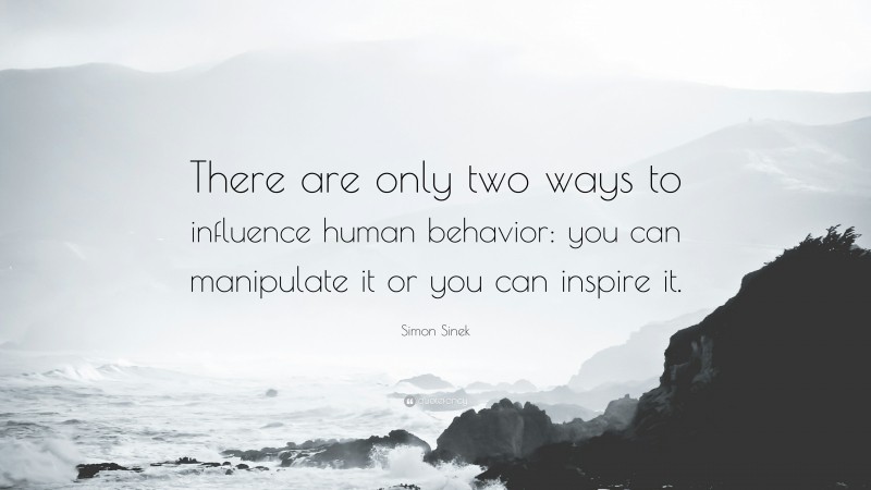 Simon Sinek Quote There Are Only Two Ways To Influence Human Behavior You Can Manipulate It Simon Sinek Quote There Are Only Two Ways To Influence Human Behavior You Can Manipulate It